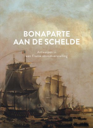 Bonaparte aan de Schelde : Antwerpen in een Franse stroomversnelling